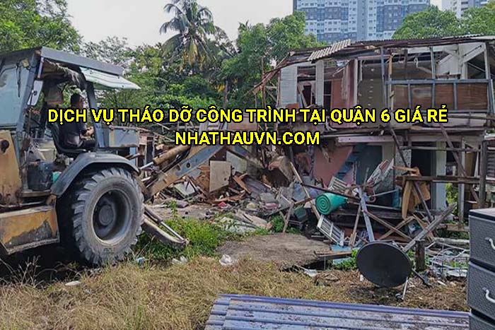 Dịch vụ tháo dỡ công trình tại Quận 6 giá rẻ